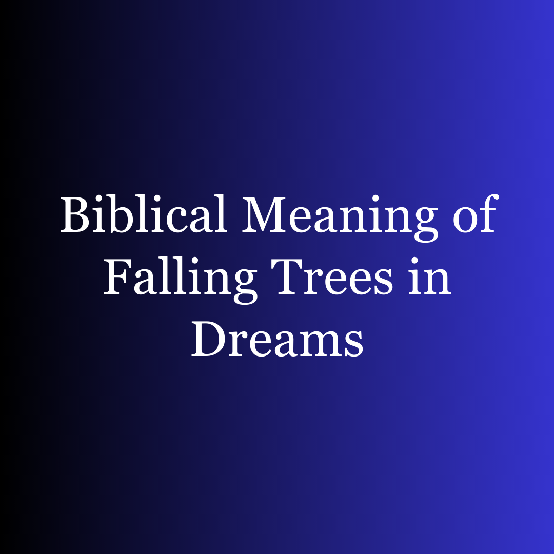 Biblical Meaning of Falling Trees in Dreams