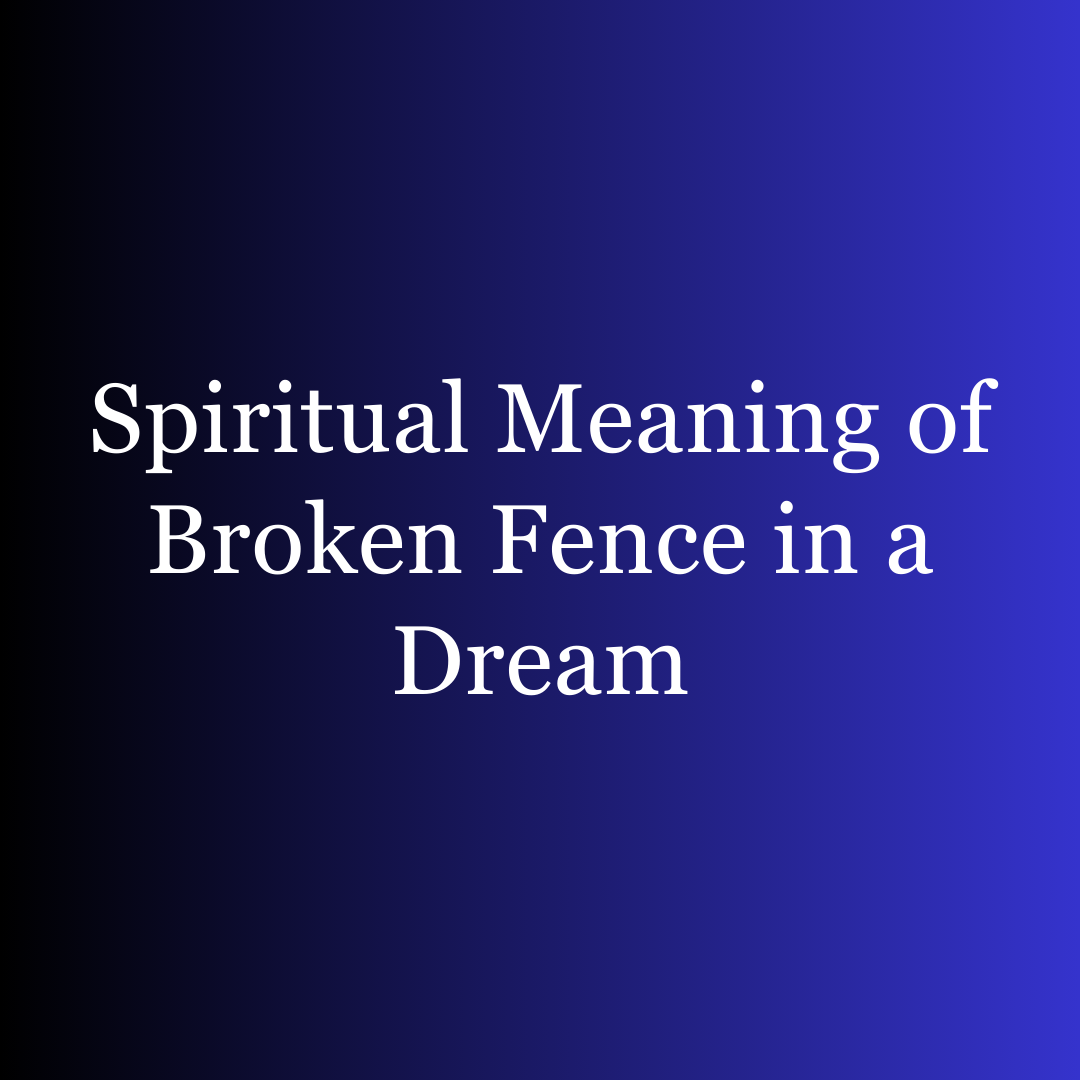 Spiritual Meaning of Broken Fence in a Dream