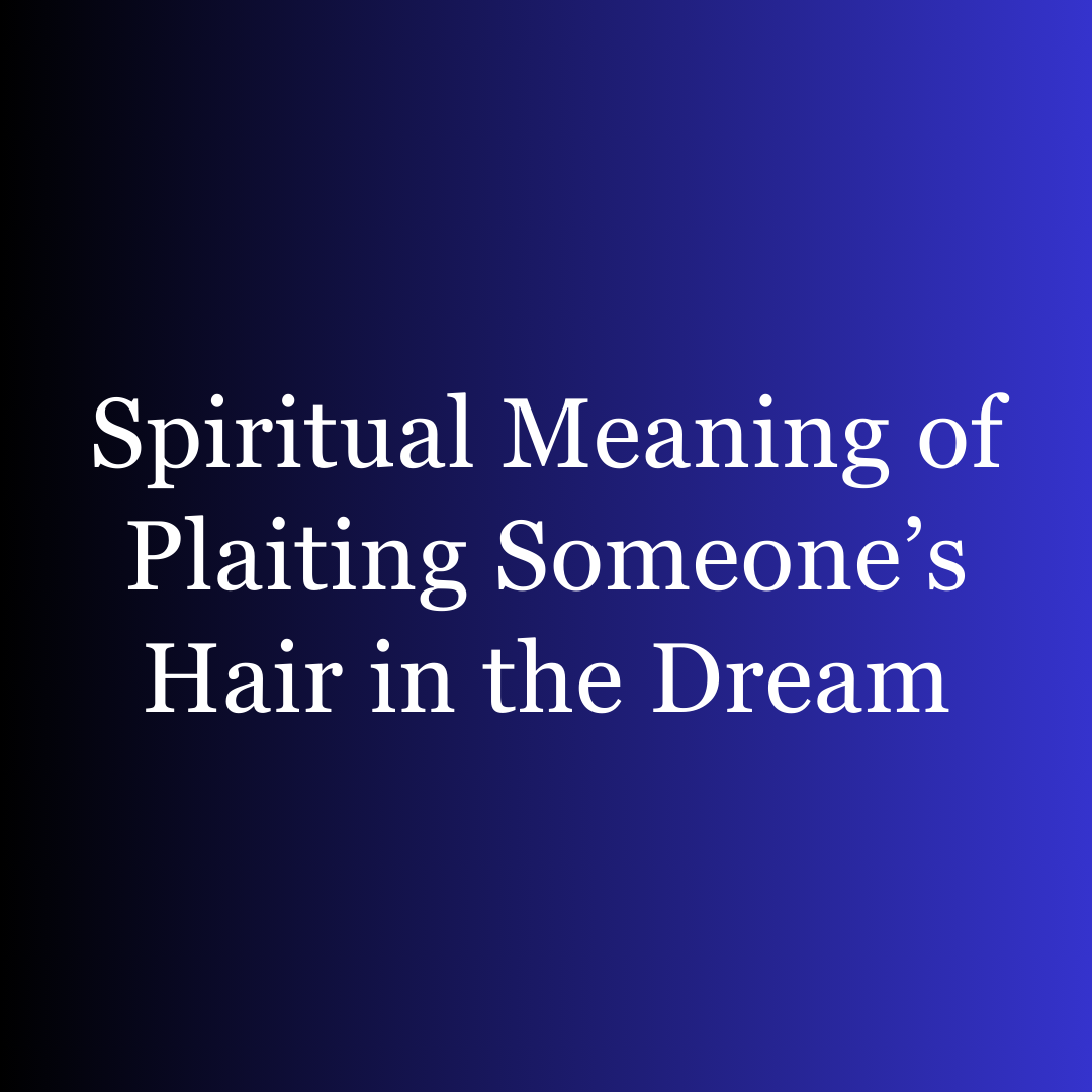 Spiritual Meaning of Plaiting Someone’s Hair in the Dream