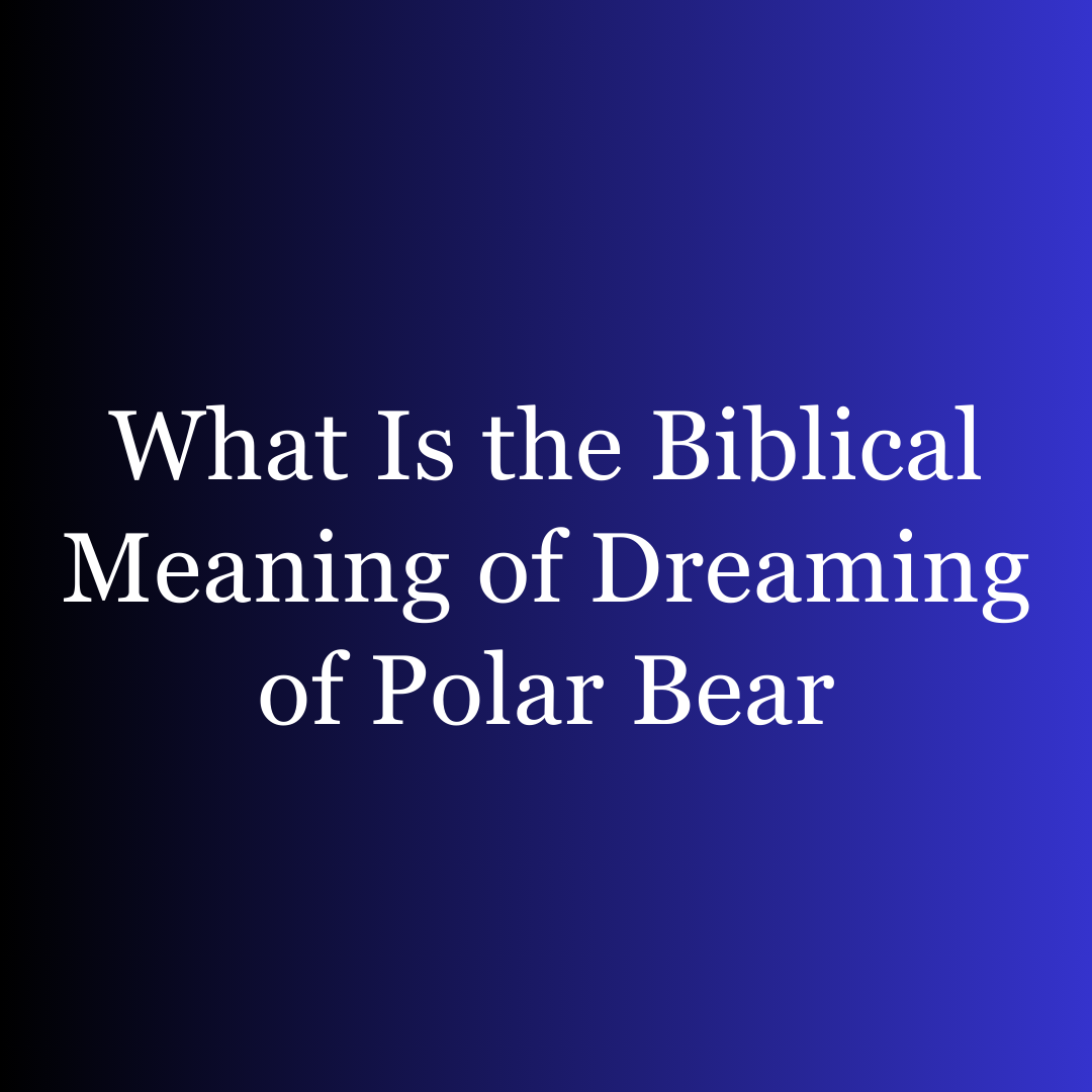 What Is the Biblical Meaning of Dreaming of Polar Bear